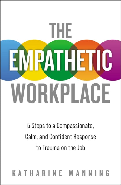 Empathetic Workplace: 5 Steps to a Compassionate, Calm, and Confident Response to Trauma On the Job