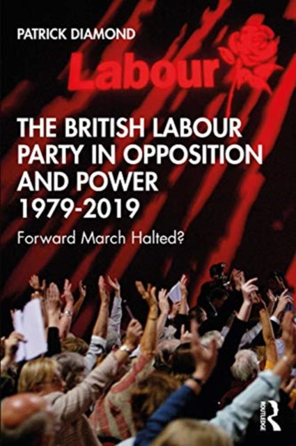 British Labour Party in Opposition and Power 1979-2019: Forward March Halted?