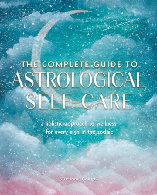 Complete Guide to Astrological Self-Care: A Holistic Approach to Wellness for Every Sign in the Zodiac