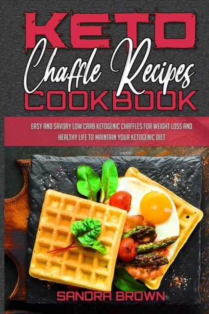 Keto Chaffle Recipes Cookbook: Easy And Savory Low Carb Ketogenic Chaffles For Weight Loss And Healthy Life to Maintain your Ketogenic Diet