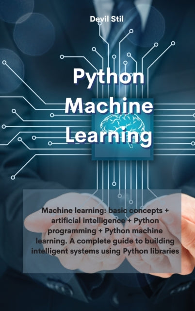 Python Machine Learning: Machine learning: basic concepts + artificial intelligence + Python programming + Python machine learning. A complete guide to building intelligent systems using Python libraries