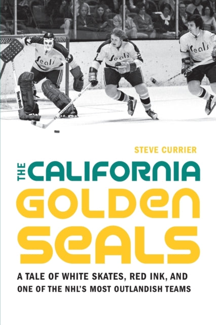 California Golden Seals: A Tale of White Skates, Red Ink, and One of the NHL's Most Outlandish Teams