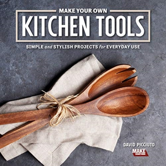Make Your Own Kitchen Tools: Simple and Stylish Wooden Projects for Everyday Use