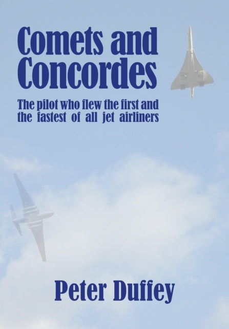 Comets and Concordes: The Pilot who Flew the First and the Fastest of all Jet Airliners