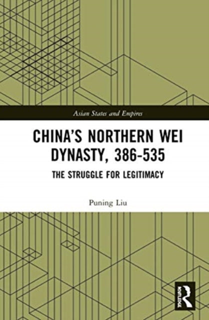 China's Northern Wei Dynasty, 386-535: The Struggle for Legitimacy