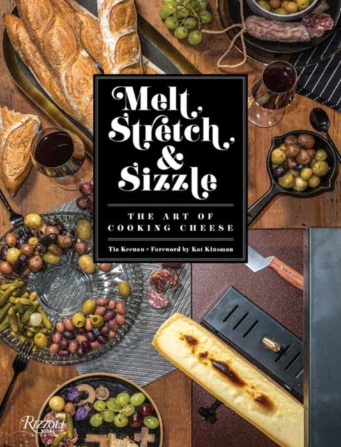 Melt, Stretch, and Sizzle: The Art of Cooking Cheese: Recipes for Fondues, Dips