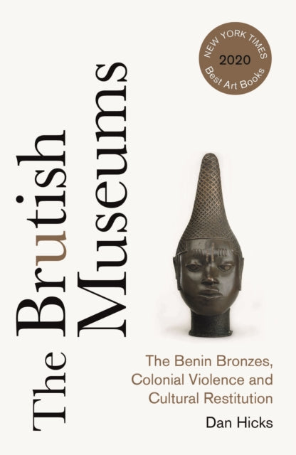 Brutish Museums: The Benin Bronzes, Colonial Violence and Cultural Restitution