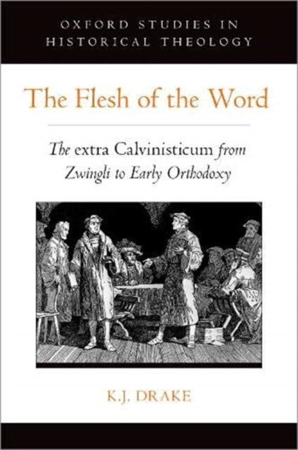Flesh of the Word: The extra Calvinisticum from Zwingli to Early Orthodoxy