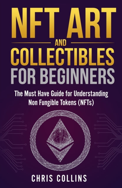 NFT Art and Collectibles for Beginners: The Must Have Guide for Understanding Non Fungible Tokens (NFTs)