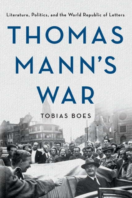 Thomas Mann's War: Literature, Politics, and the World Republic of Letters