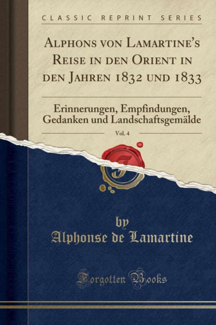 Alphons Von Lamartine's Reise in Den Orient in Den Jahren 1832 Und 1833, Vol. 4: Erinnerungen, Empfindungen, Gedanken Und Landschaftsgemalde (Classic Reprint)