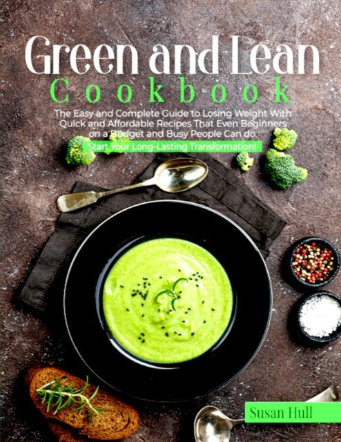 Green and Lean Cookbook: The Easy and Complete Guide to Losing Weight with Quick and Affordable Recipes That Even Beginners on a Budget and Busy People Can do. Start Your Long-Lasting Transformation