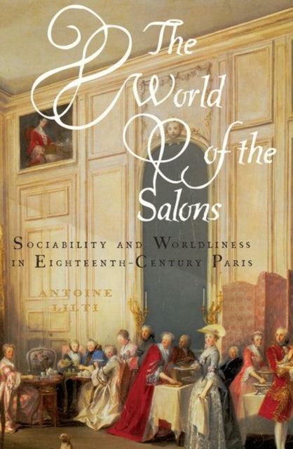 World of the Salons: Sociability and Worldliness in Eighteenth-Century Paris