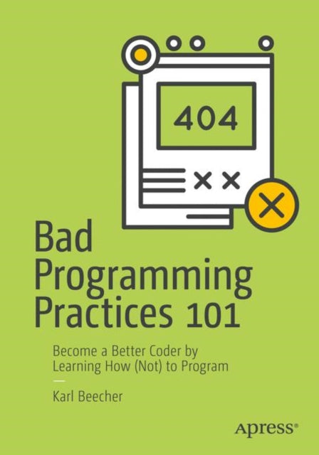 Bad Programming Practices 101: Become a Better Coder by Learning How (Not) to Program