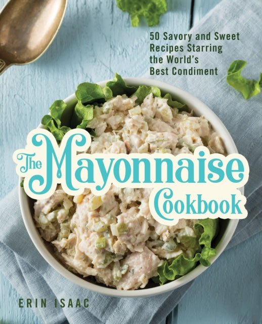 Mayonnaise Cookbook: 50 Savory and Sweet Recipes Starring the World's Best Condiment