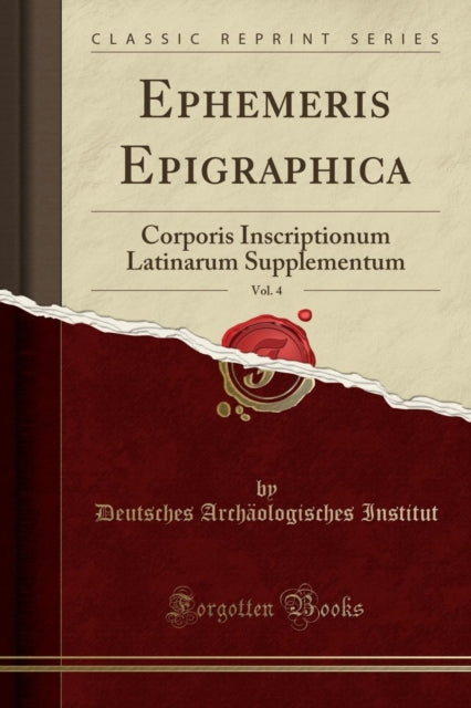 Ephemeris Epigraphica, Vol. 4: Corporis Inscriptionum Latinarum Supplementum (Classic Reprint)