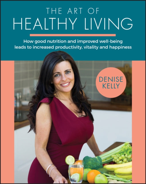Art of Healthy Living: How Good Nutrition and Improved Well-being Leads to Increased Productivity, Vitality and Happiness