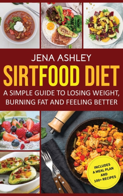 Sirtfood Diet: A Simple Guide to Losing Weight, Burning Fat and Feeling Better, Includes a Meal Plan and 100+ Recipes