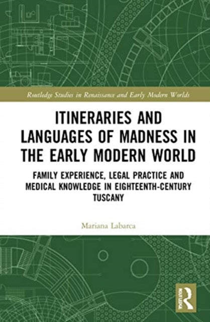 Itineraries and Languages of Madness in the Early Modern World: Family Experience, Legal Practice, and Medical Knowledge in Eighteenth-Century Tuscany