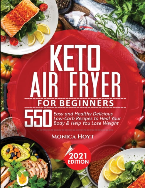 Keto Air Fryer Cookbook for Beginners: 550 Easy and Healthy Delicious Low-Carb Recipes to Heal Your Body & Help You Lose Weight