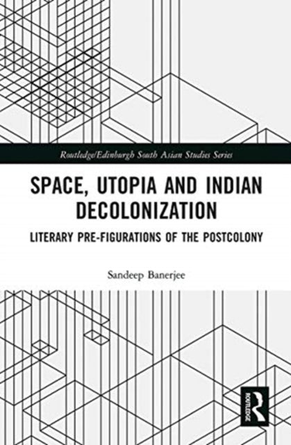 Space, Utopia and Indian Decolonization: Literary Pre-Figurations of the Postcolony