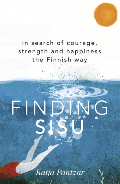 Finding Sisu: In search of courage, strength and happiness the Finnish way