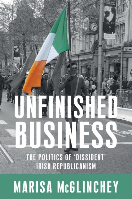 Unfinished Business: The Politics of 'Dissident' Irish Republicanism