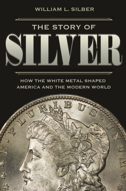 Story of Silver: How the White Metal Shaped America and the Modern World