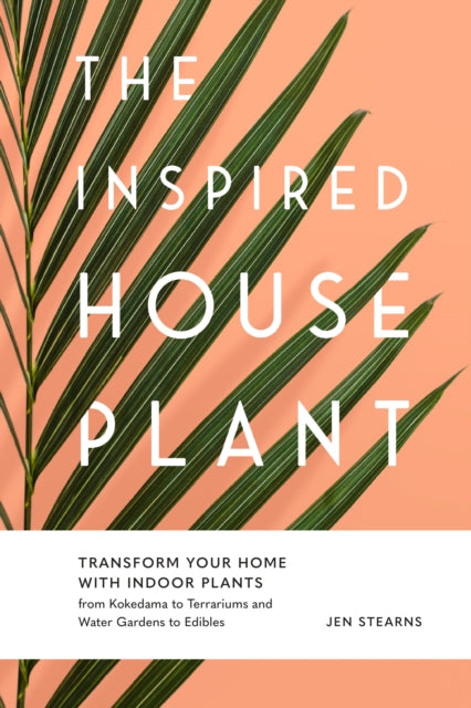 Inspired Houseplant: Transform Your Home with Indoor Plants from Kokedama to Terrariums and Water Gardens to Edibles