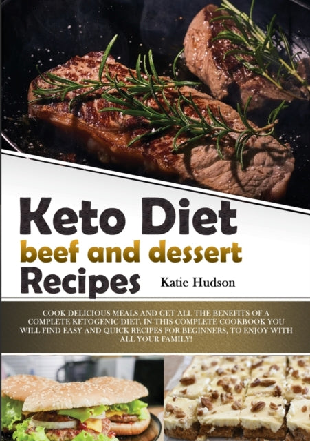 Keto Diet Beef and Dessert Recipes: Cook Delicious Meals and Get All the Benefits of a Complete Ketogenic Diet. in This Complete Cookbook You Will Find Easy and Quick Recipes for Beginners, to Enjoy with All Your Family!