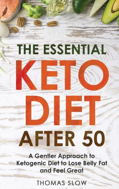 Essential Keto Diet After 50: A Gentler Approach to Ketogenic Diet to Lose Belly Fat and Feel Great
