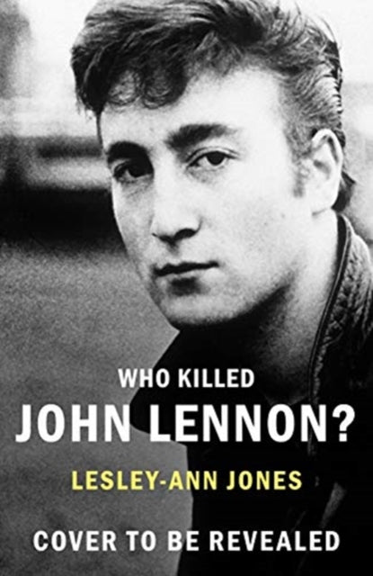 Who Killed John Lennon?: The lives, loves and deaths of the greatest rock star