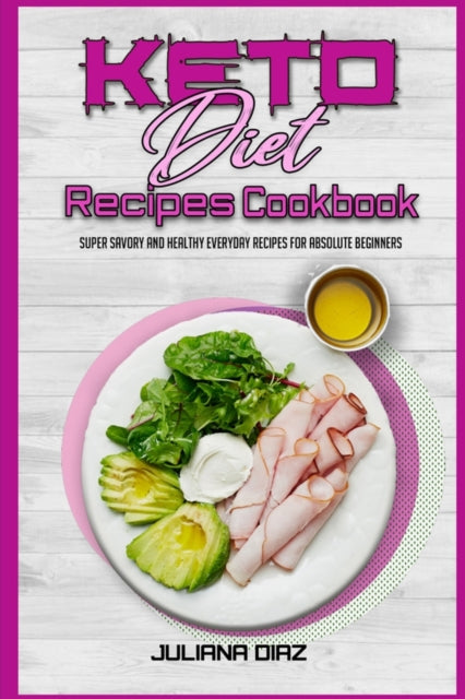 Keto Diet Recipes Cookbook: Super Savory And Healthy Everyday Recipes For Absolute Beginners