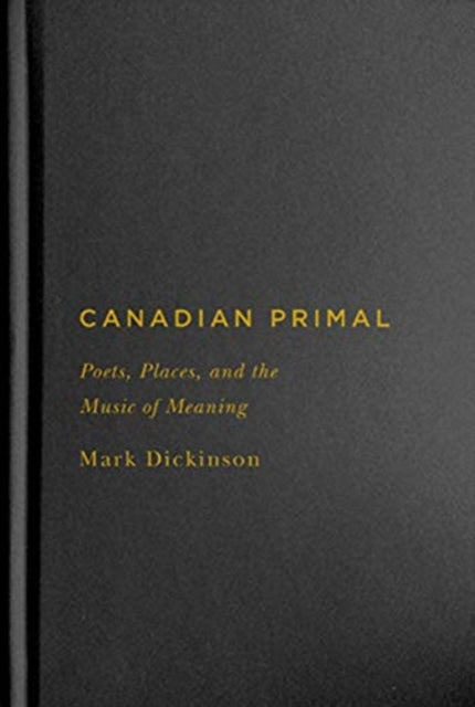 Canadian Primal: Poets, Places, and the Music of Meaning