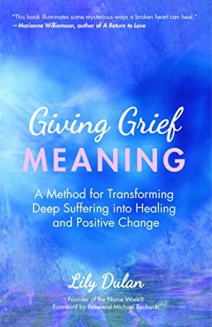 Giving Grief Meaning: A Method for Transforming Deep Suffering into Healing and Positive Change (Death and Bereavement, Spiritual Healing, Grief Gift)