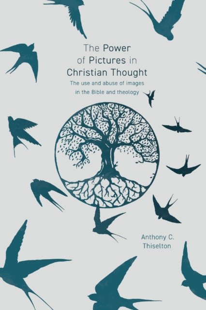 Power of Pictures in Christian Thought: The Use and Abuse of Images in the Bible and Theology