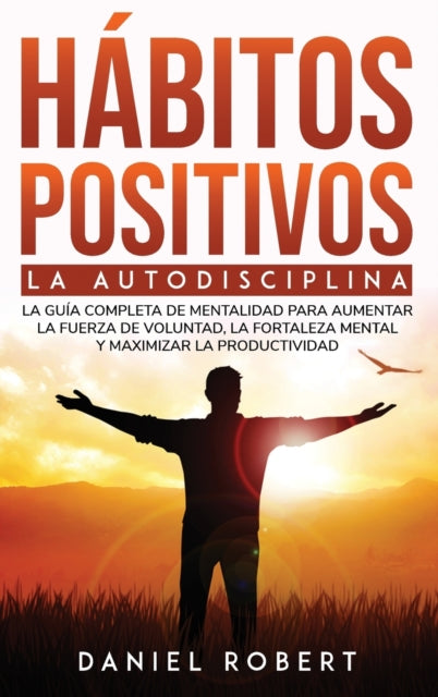 Habitos Positivos: La Autodisciplina. La Guia Completa de Mentalidad Para Aumentar La Fuerza de Voluntad, La Fortaleza Mental Y Maximizar La Productividad Build Mental Toughness (Spanish Version)