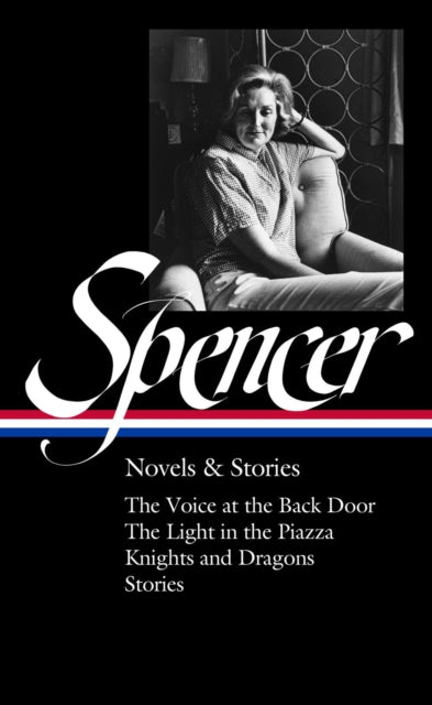 Elizabeth Spencer: Novels & Stories (loa #344): The Voice at the Back Door / The Light in the Piazza / Knights and Dragons / Stories
