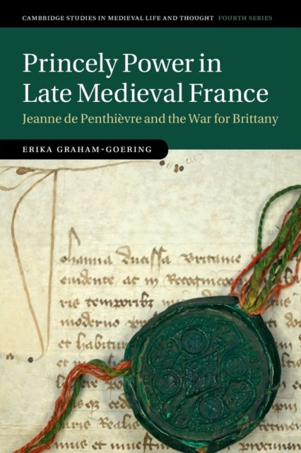 Princely Power in Late Medieval France: Jeanne de Penthievre and the War for Brittany