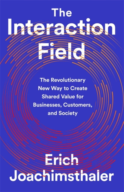 The Interaction Field: The Revolutionary New Way to Create Shared Value for Businesses, Customers, and Society