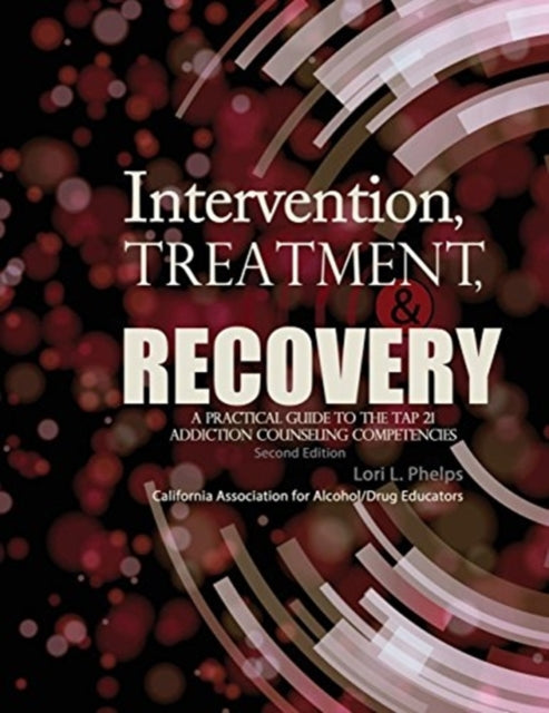 Intervention, Treatment, and Recovery: A Practical Guide to the TAP 21 Addiction Counseling Competencies