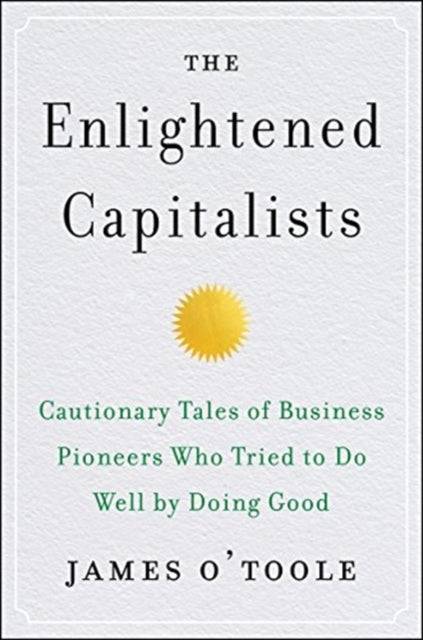 Enlightened Capitalists: Cautionary Tales of Business Pioneers Who Tried to Do Well by Doing Good