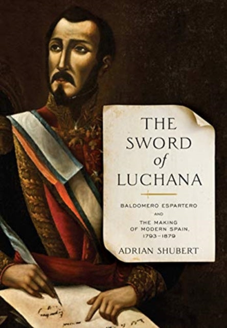 Sword of Luchana: Baldomero Espartero and the Making of Modern Spain, 1793-1879