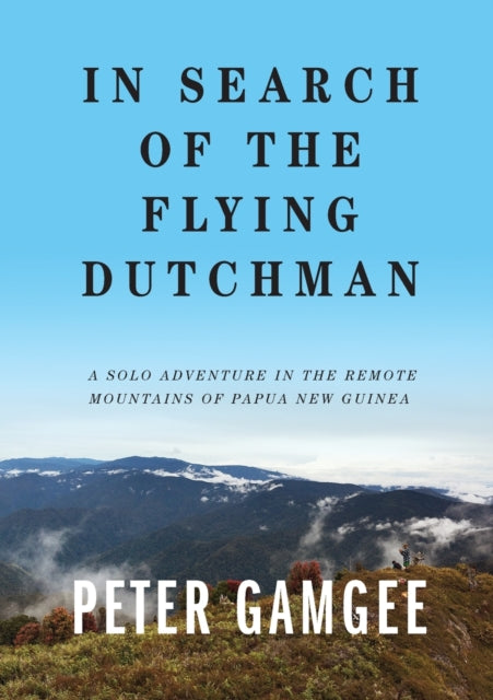 In Search of The Flying Dutchman: A solo adventure in the remote mountains of Papua New Guinea