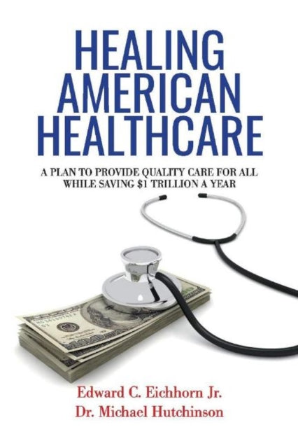 Healing American Healthcare: A Plan to Provide Quality Care for All, While Saving $1 Trillion a Year
