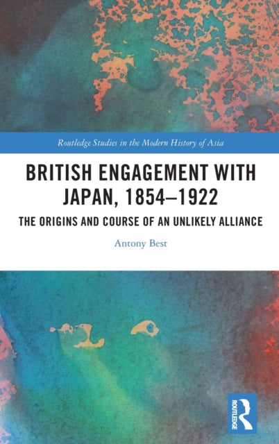 British Engagement with Japan, 1854-1922: The Origins and Course of an Unlikely Alliance