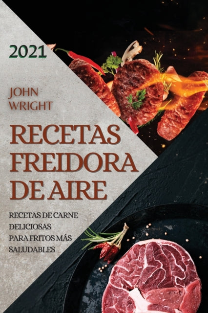 Recetas Freidora de Aire 2021 (Air Fryer Recipes Spanish Edition): Recetas de Carne Deliciosas Para Fritos Mas Saludables
