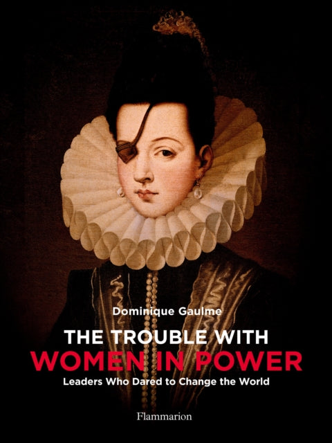 Trouble with Women in Power: Leaders Who Dared to Change the World