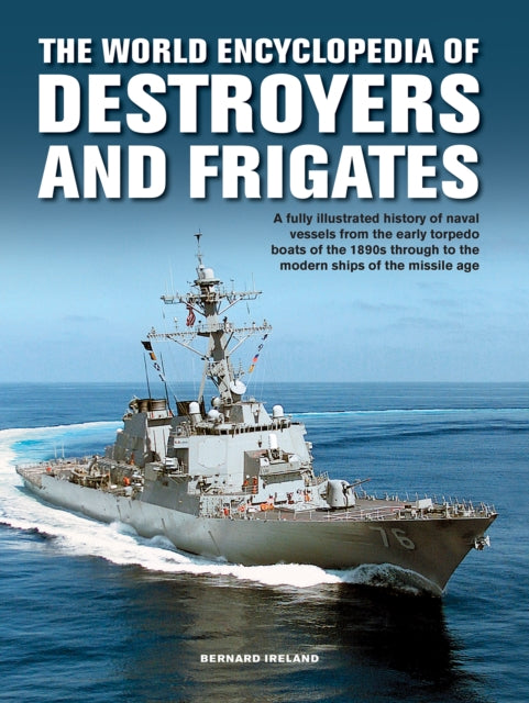 Destroyers and Frigates, World Encyclopedia of: An Illustrated History of Destroyers and Frigates, from Torpedo Boat Destroyers, Corvettes and Escort Vessels Through to the Modern Ships of the Missile Age