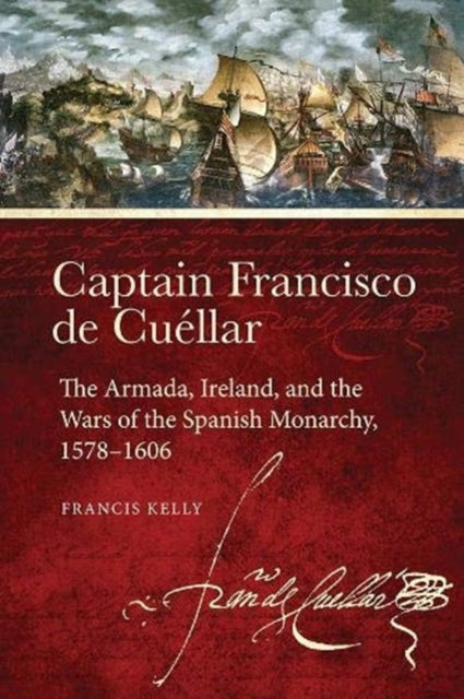 Captain Francisco de Cuellar: The Armada, Ireland, and the Wars of the Spanish monarchy, 1578-1606